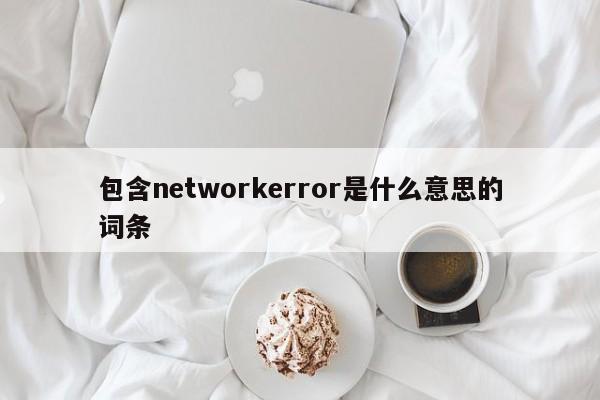 包含networkerror是什么意思的词条-第1张图片-巴山号