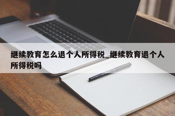 继续教育怎么退个人所得税_继续教育退个人所得税吗-第1张图片-巴山号