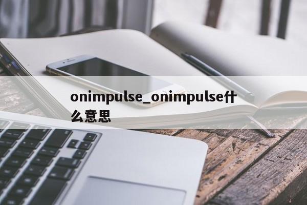 onimpulse_onimpulse什么意思-第1张图片-巴山号