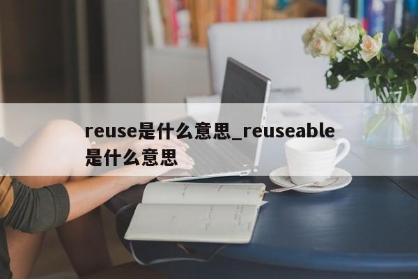 reuse是什么意思_reuseable是什么意思-第1张图片-巴山号