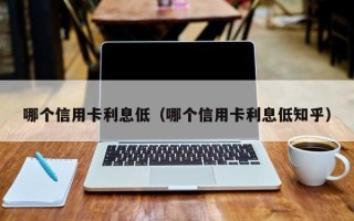 哪个信用卡利息低（哪个信用卡利息低知乎）