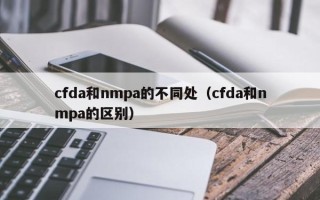 cfda和nmpa的不同处（cfda和nmpa的区别）