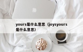 yours是什么意思（joysyours是什么意思）