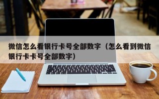 微信怎么看银行卡号全部数字（怎么看到微信银行卡卡号全部数字）