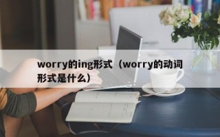 worry的ing形式（worry的动词形式是什么）