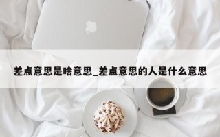 差点意思是啥意思_差点意思的人是什么意思