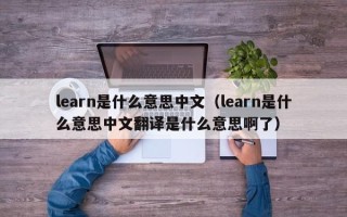 learn是什么意思中文（learn是什么意思中文翻译是什么意思啊了）