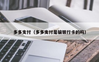 多多支付（多多支付是骗银行卡的吗）