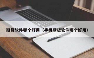 期货软件哪个好用（手机期货软件哪个好用）