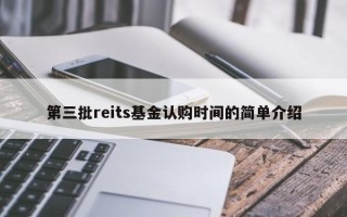 第三批reits基金认购时间的简单介绍