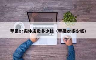 苹果xr实体店卖多少钱（苹果xr多少钱）