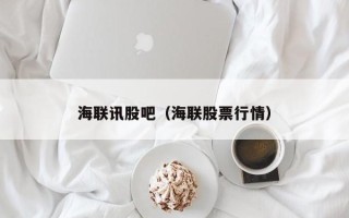 海联讯股吧（海联股票行情）