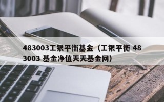 483003工银平衡基金（工银平衡 483003 基金净值天天基金网）