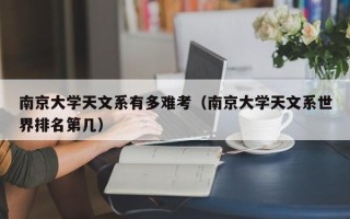 南京大学天文系有多难考（南京大学天文系世界排名第几）