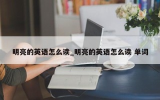 明亮的英语怎么读_明亮的英语怎么读 单词