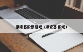 潮宏基股票股吧（潮宏基 股吧）