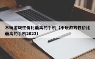 不玩游戏性价比最高的手机（不玩游戏性价比最高的手机2023）