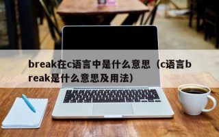 break在c语言中是什么意思（c语言break是什么意思及用法）