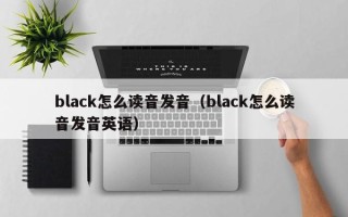 black怎么读音发音（black怎么读音发音英语）