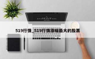 519行情_519行情涨幅最大的股票