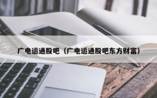 广电运通股吧（广电运通股吧东方财富）