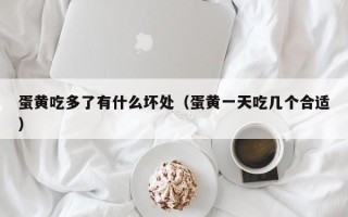 蛋黄吃多了有什么坏处（蛋黄一天吃几个合适）