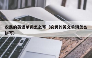 农民的英语单词怎么写（农民的英文单词怎么拼写）