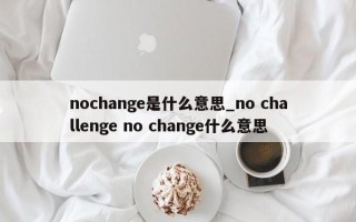 nochange是什么意思_no challenge no change什么意思