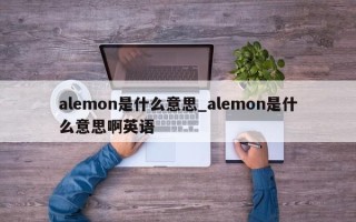 alemon是什么意思_alemon是什么意思啊英语