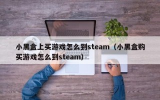 小黑盒上买游戏怎么到steam（小黑盒购买游戏怎么到steam）