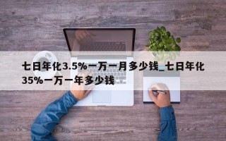 七日年化3.5%一万一月多少钱_七日年化35%一万一年多少钱