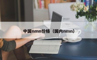 中国nmn价格（国内nmn）