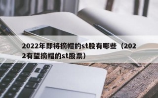 2022年即将摘帽的st股有哪些（2022有望摘帽的st股票）