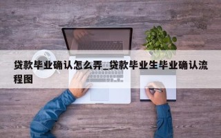 贷款毕业确认怎么弄_贷款毕业生毕业确认流程图