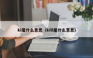 ki是什么意思（kill是什么意思）