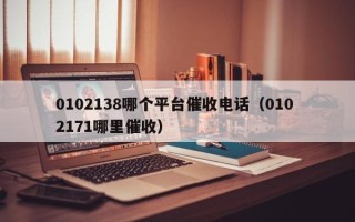 0102138哪个平台催收电话（010 2171哪里催收）