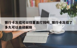 银行卡冻结可以往里面打钱吗_银行卡冻结了多久可以自动解除