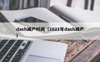 dash减产时间（2021年dash减产）