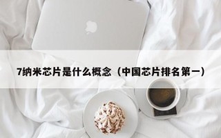 7纳米芯片是什么概念（中国芯片排名第一）