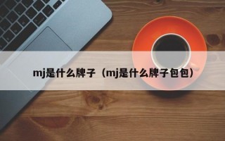 mj是什么牌子（mj是什么牌子包包）