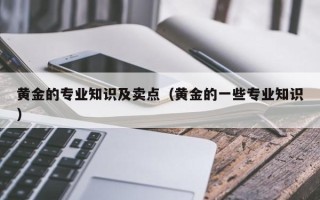 黄金的专业知识及卖点（黄金的一些专业知识）