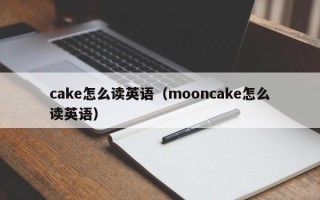 cake怎么读英语（mooncake怎么读英语）