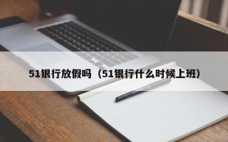 51银行放假吗（51银行什么时候上班）