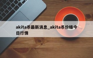 akita币最新消息_akita币价格今日行情