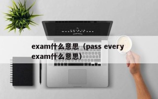 exam什么意思（pass every exam什么意思）