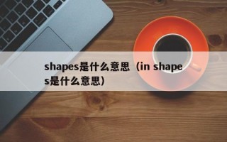 shapes是什么意思（in shapes是什么意思）