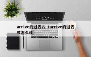 arrive的过去式（arrive的过去式怎么读）