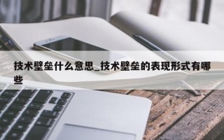 技术壁垒什么意思_技术壁垒的表现形式有哪些