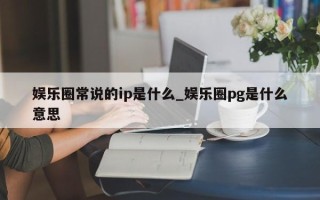 娱乐圈常说的ip是什么_娱乐圈pg是什么意思