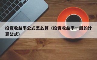 投资收益率公式怎么算（投资收益率一般的计算公式）